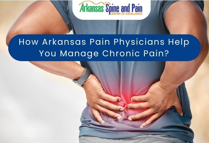 How Arkansas Pain Physicians Help You Manage Chronic Pain